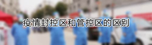 新冠疫情封控区和管控区的区别